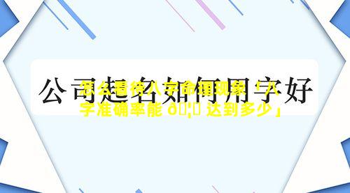 怎么看待八字命理现象「八字准确率能 🦈 达到多少」